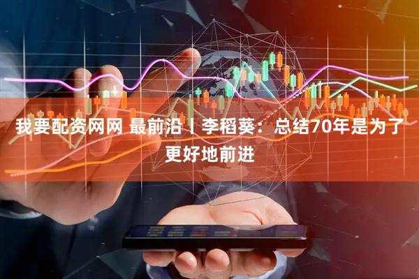 我要配资网网 最前沿丨李稻葵：总结70年是为了更好地前进