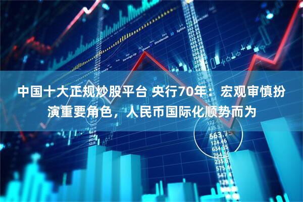 中国十大正规炒股平台 央行70年：宏观审慎扮演重要角色，人民币国际化顺势而为