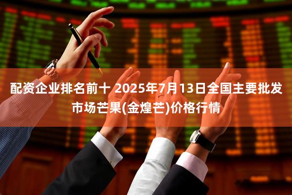 配资企业排名前十 2025年7月13日全国主要批发市场芒果(金煌芒)价格行情