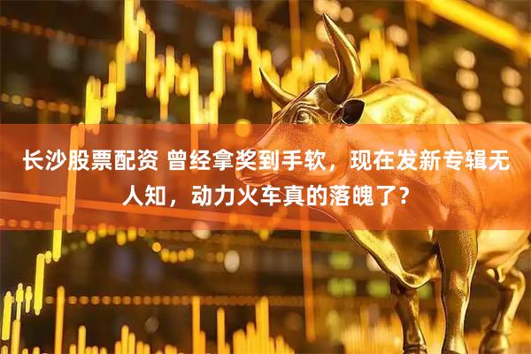 长沙股票配资 曾经拿奖到手软，现在发新专辑无人知，动力火车真的落魄了？